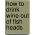 How To Drink Wine Out Of Fish Heads