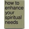How To Enhance Your Spiritual Needs door Cynthia Marie West