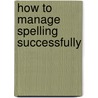 How To Manage Spelling Successfully door Philomena Ott