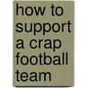 How To Support A Crap Football Team by Steve Crancher