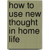 How To Use New Thought In Home Life door Elizabeth Jones Towne