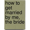 How to Get Married by Me, the Bride by Sally Lloyd-Jones