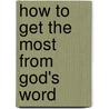 How to Get the Most from God's Word by John F. MacArthur