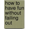How to Have Fun Without Failing Out by Robert Gilbert