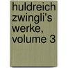 Huldreich Zwingli's Werke, Volume 3 door Ulrich Zwingli