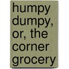 Humpy Dumpy, Or, the Corner Grocery door J. Jay Dana