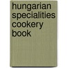 Hungarian Specialities Cookery Book door Nelly De Sacellary
