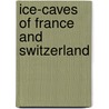 Ice-Caves Of France And Switzerland by George Forrest Browne