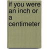 If You Were An Inch Or A Centimeter by Marcie Aboff