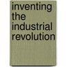 Inventing the Industrial Revolution door Christine MacLeod