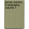 James Outram, A Biography, Volume 1 by Sir Frederic John Goldsmid