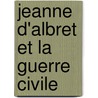 Jeanne D'Albret Et La Guerre Civile by Alphonse Ruble