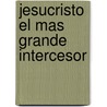 Jesucristo El Mas Grande Intercesor by Unknown