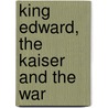 King Edward, The Kaiser And The War by Legge Edward