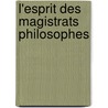 L'Esprit Des Magistrats Philosophes by S. Daz