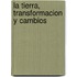 La Tierra, Transformacion y Cambios