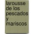 Larousse de Los Pescados y Mariscos