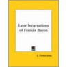 Later Incarnations Of Francis Bacon by E. Francis Udny
