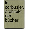 Le Corbusier, Architekt der Bücher door Catherine de Smet