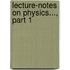 Lecture-Notes On Physics..., Part 1