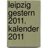 Leipzig gestern 2011. Kalender 2011 door Onbekend