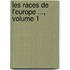 Les Races de L'Europe ..., Volume 1