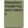 Liberalism, Modernity, And Nation C door Peter Robb