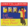 Life Is Short-Wear Your Party Pants by Loretta LaRoche