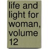 Life and Light for Woman, Volume 12 by Missions Woman'S. Board O