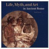 Life, Myth, And Art In Ancient Rome by Tony Allan