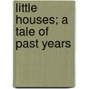 Little Houses; A Tale Of Past Years door George Woden