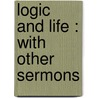 Logic And Life : With Other Sermons door Henry Scott Holland