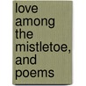 Love Among The Mistletoe, And Poems door James Buchanan Elmore