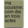 Ma Couisine; Com Die En Trois Actes by Henri Meilhac