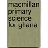 Macmillan Primary Science For Ghana door J.K. Tufuor