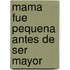 Mama Fue Pequena Antes De Ser Mayor
