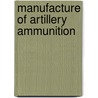 Manufacture Of Artillery Ammunition door Leon Pratt Alford