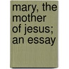 Mary, The Mother Of Jesus; An Essay by Alice Christiana Thompson Meynell
