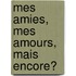 Mes amies, mes amours, mais encore?