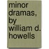 Minor Dramas, By William D. Howells