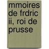Mmoires De Frdric Ii, Roi De Prusse door Frederick Ii