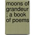 Moons Of Grandeur ; A Book Of Poems