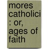 Mores Catholici : Or, Ages Of Faith by Kenelm Henry Digby