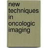 New Techniques In Oncologic Imaging by A. Choyke