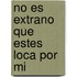 No Es Extrano Que Estes Loca Por Mi