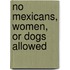 No Mexicans, Women, Or Dogs Allowed