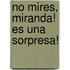 No Mires, Miranda! Es una Sorpresa!
