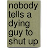 Nobody Tells a Dying Guy to Shut Up by Dave Chilcoat