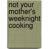 Not Your Mother's Weeknight Cooking by Beth Hensperger
