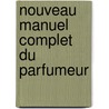 Nouveau Manuel Complet Du Parfumeur door Franois Malepeyre